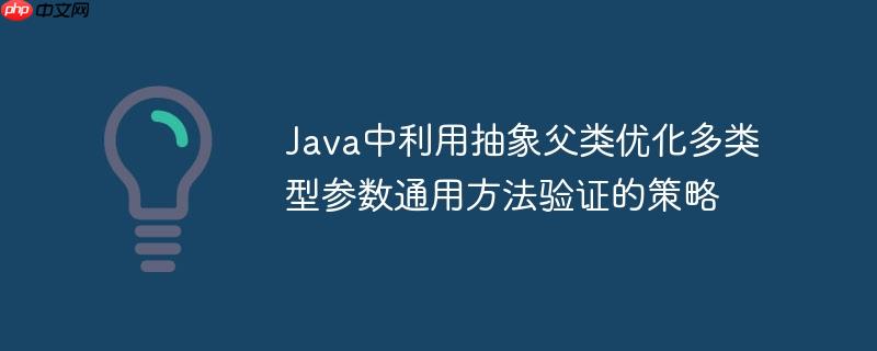 Java中利用抽象父类优化多类型参数通用方法验证的策略