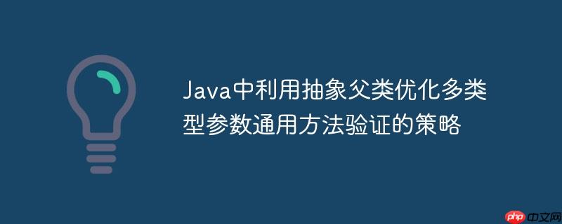 Java中利用抽象父类优化多类型参数通用方法验证的策略
