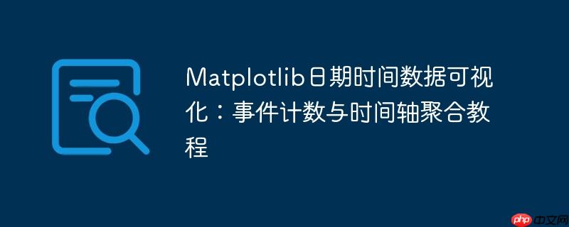 Matplotlib日期时间数据可视化:事件计数与时间轴聚合教程