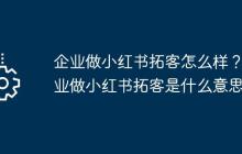 企业做小红书拓客怎么样？企业做小红书拓客是什么意思？