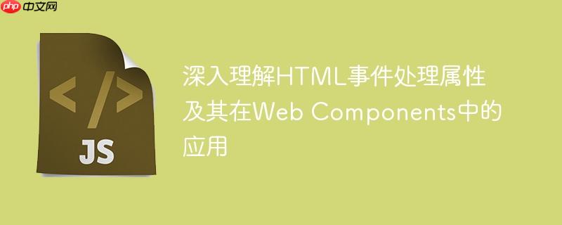 深入理解HTML事件处理属性及其在Web Components中的应用