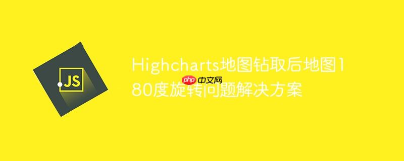 Highcharts地图钻取后地图180度旋转问题解决方案