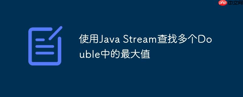 使用Java Stream查找多个Double中的最大值