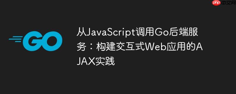 从JavaScript调用Go后端服务：构建交互式Web应用的AJAX实践