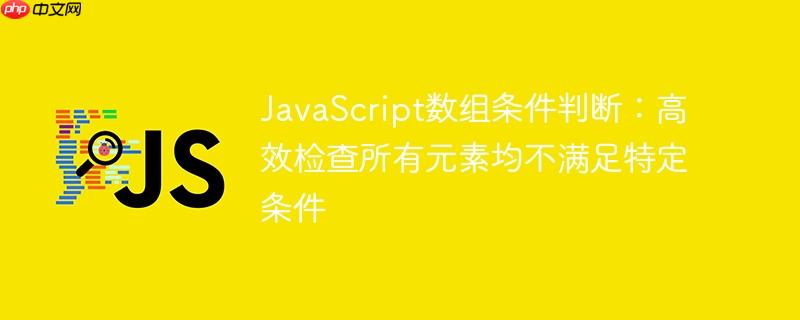 JavaScript数组条件判断：高效检查所有元素均不满足特定条件