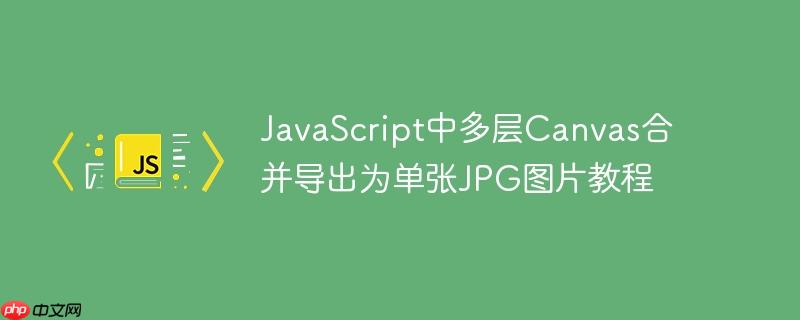 JavaScript中多层Canvas合并导出为单张JPG图片教程