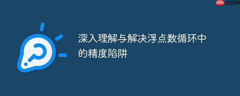 深入理解与解决浮点数循环中的精度陷阱
