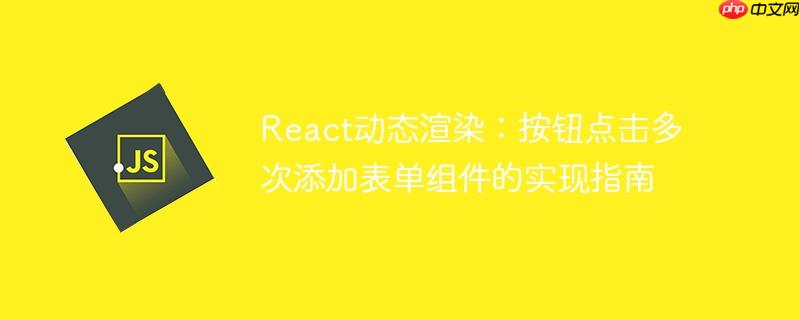 React动态渲染:按钮点击多次添加表单组件的实现指南