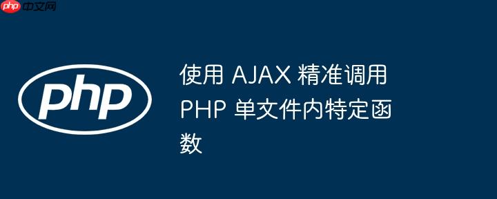 使用 ajax 精准调用 php 单文件内特定函数