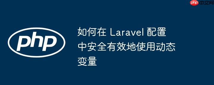 如何在 Laravel 配置中安全有效地使用动态变量