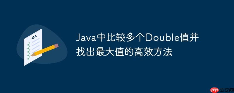 Java中比较多个Double值并找出最大值的高效方法