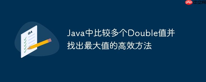 Java中比较多个Double值并找出最大值的高效方法