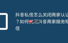 抖音私信怎么关闭商家认证?如何关闭抖音商家服务短信