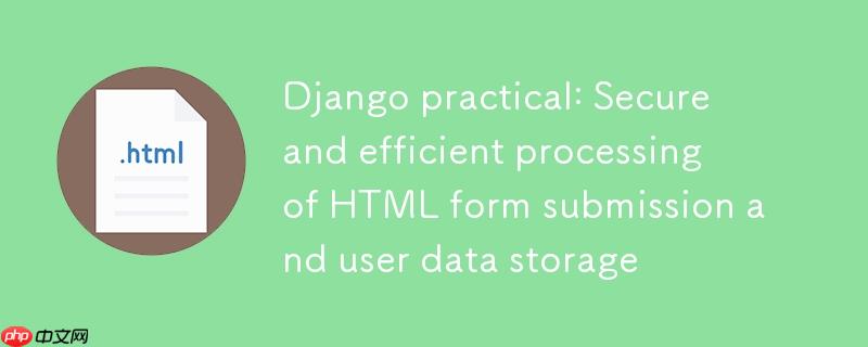 Django实战：安全高效地处理HTML表单提交与用户数据存储