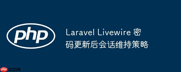 Laravel Livewire 密码更新后会话维持策略