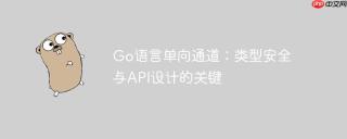 Go语言单向通道：类型安全与API设计的关键