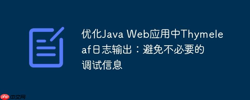 优化Java Web应用中Thymeleaf日志输出:避免不必要的调试信息
