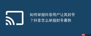 如何举报抖音用户让其封号？抖音怎么举报封号最快