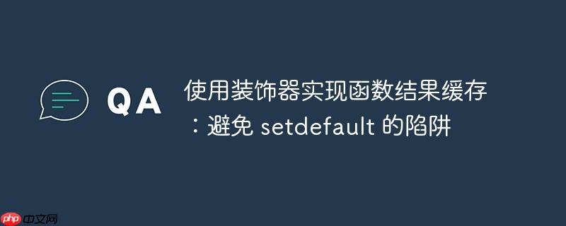 使用装饰器实现函数结果缓存:避免 setdefault 的陷阱