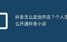 抖音怎么卖货开店?个人怎么开通抖音小店