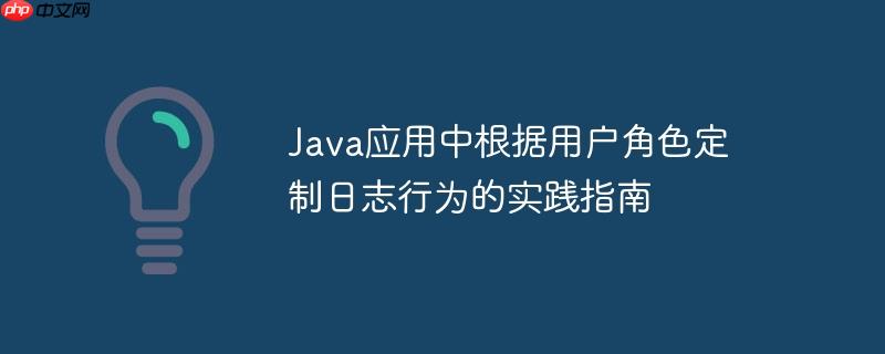 java应用中根据用户角色定制日志行为的实践指南