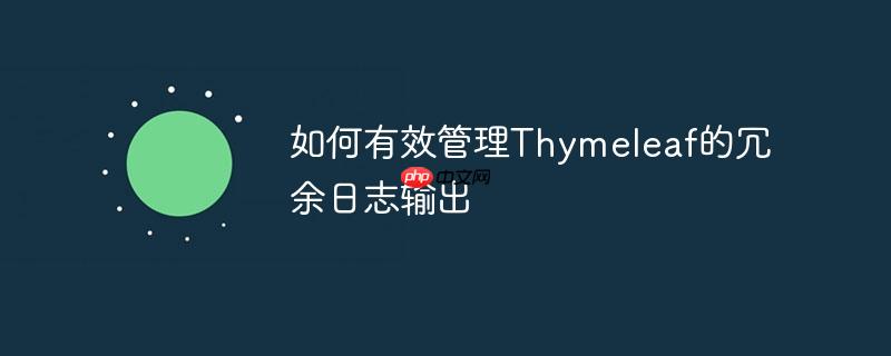 如何有效管理Thymeleaf的冗余日志输出