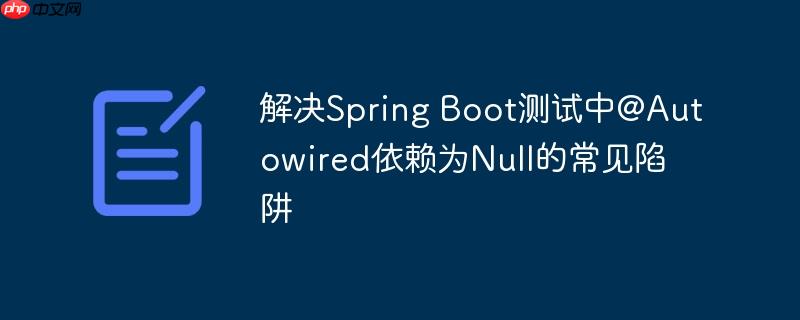 解决Spring Boot测试中@Autowired依赖为Null的常见陷阱