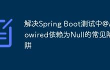 解决Spring Boot测试中@Autowired依赖为Null的常见陷阱