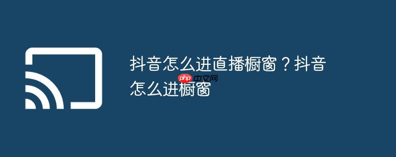 抖音怎么进直播橱窗？抖音怎么进橱窗