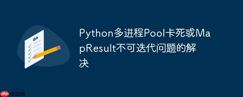 Python多进程Pool卡死或MapResult不可迭代问题的解决