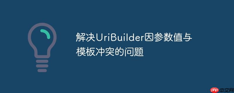 解决uribuilder因参数值与模板冲突的问题