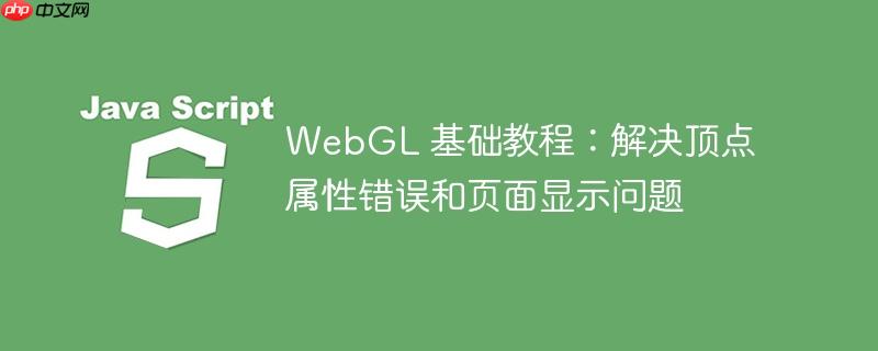 webgl 基础教程：解决顶点属性错误和页面显示问题