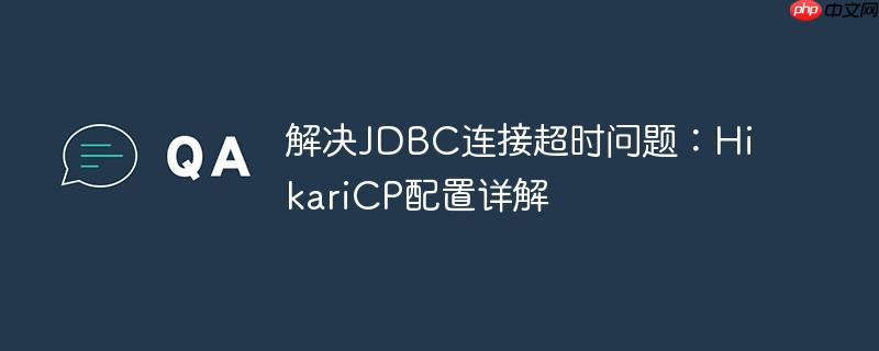 解决JDBC连接超时问题:HikariCP配置详解