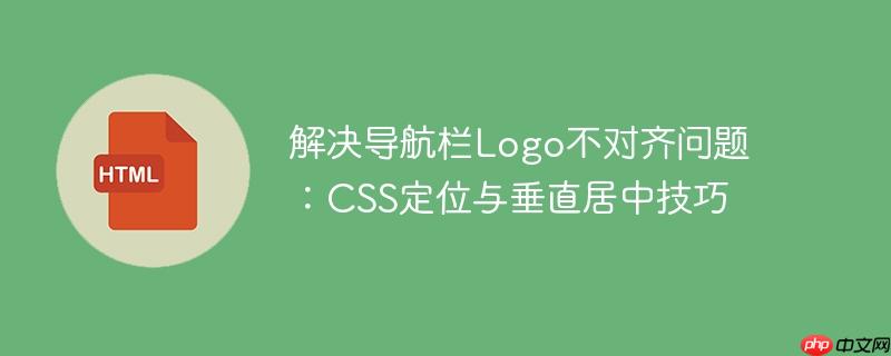 解决导航栏Logo不对齐问题:CSS定位与垂直居中技巧