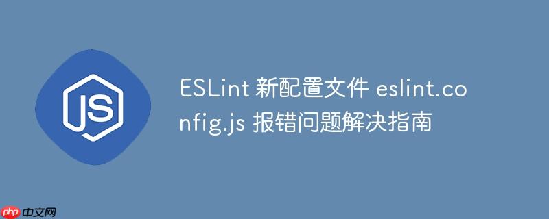 ESLint 新配置文件 eslint.config.js 报错问题解决指南