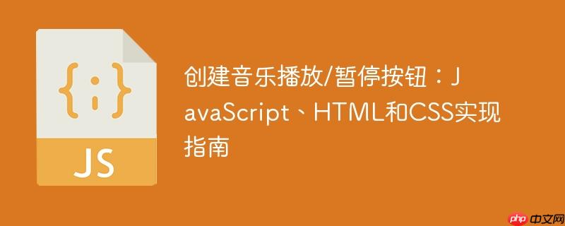 创建音乐播放/暂停按钮：JavaScript、HTML和CSS实现指南