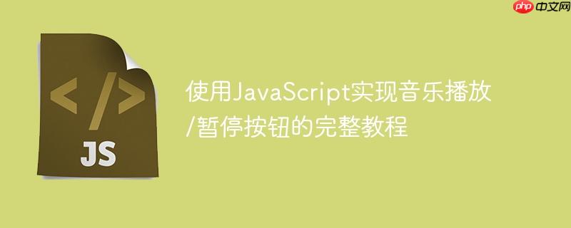 使用javascript实现音乐播放/暂停按钮的完整教程