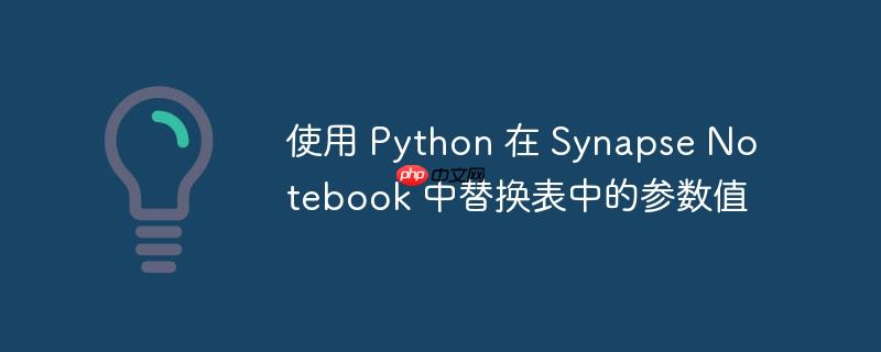 使用 python 在 synapse notebook 中替换表中的参数值