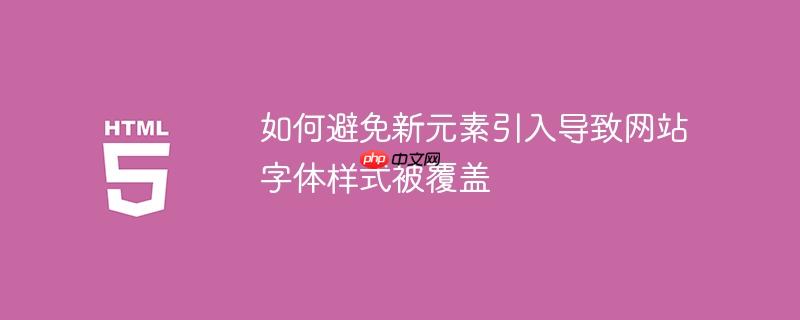 如何避免新元素引入导致网站字体样式被覆盖
