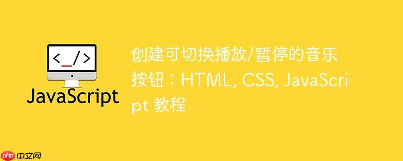 创建可切换播放/暂停的音乐按钮:html, css, javascript 教程