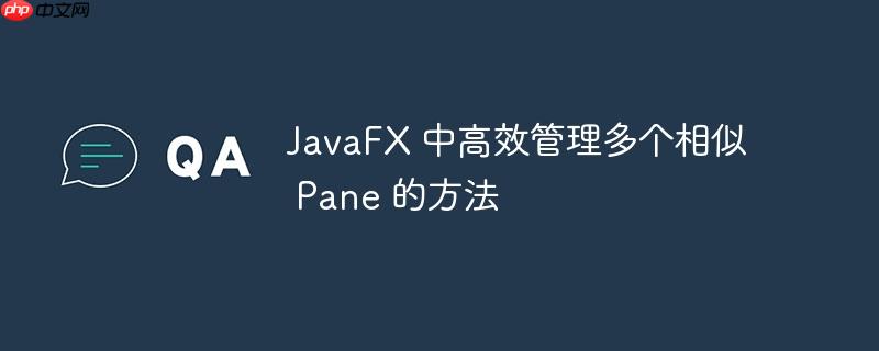 JavaFX 中高效管理多个相似 Pane 的方法