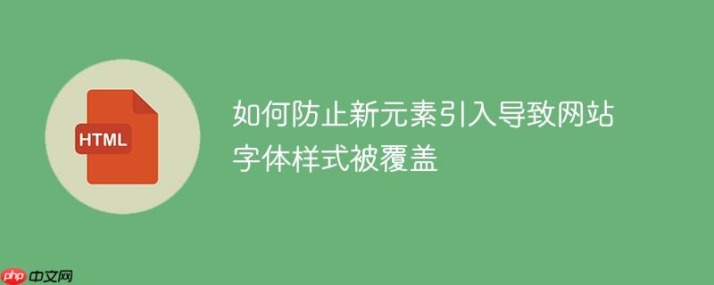 如何防止新元素引入导致网站字体样式被覆盖