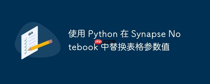 使用 python 在 synapse notebook 中替换表格参数值