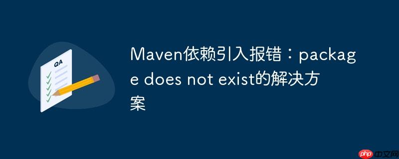 Maven依赖引入报错:package does not exist的解决方案