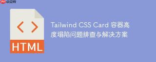 Tailwind CSS Card 容器高度塌陷问题排查与解决方案