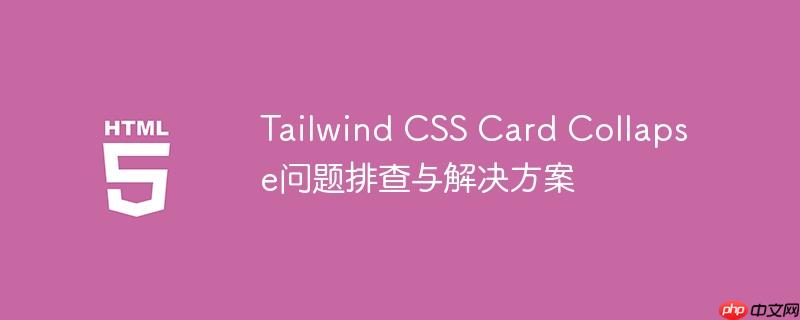 tailwind css card collapse问题排查与解决方案