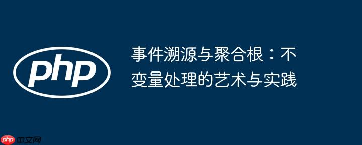 事件溯源与聚合根:不变量处理的艺术与实践