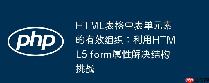 HTML表格中表单元素的有效组织：利用HTML5 form属性解决结构挑战