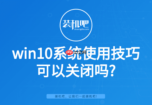 win10系统使用技巧可以关闭吗?