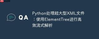 Python处理超大型XML文件：使用ElementTree进行高效流式解析
